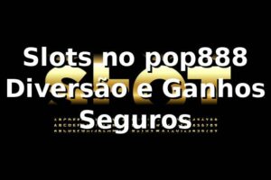 Slots no pop888 🍀 Diversão e Ganhos Seguros