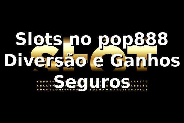Slots no pop888 🍀 Diversão e Ganhos Seguros 1 Slots no pop888 🍀 Diversão e Ganhos Seguros